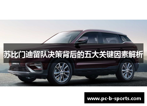 苏比门迪留队决策背后的五大关键因素解析 苏比门迪留队决策背后的五大关键因素解析