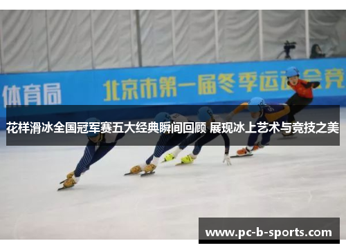 花样滑冰全国冠军赛五大经典瞬间回顾 展现冰上艺术与竞技之美 花样滑冰全国冠军赛五大经典瞬间回顾 展现冰上艺术与竞技之美