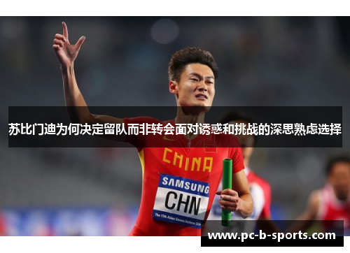 苏比门迪为何决定留队而非转会面对诱惑和挑战的深思熟虑选择 苏比门迪为何决定留队而非转会面对诱惑和挑战的深思熟虑选择