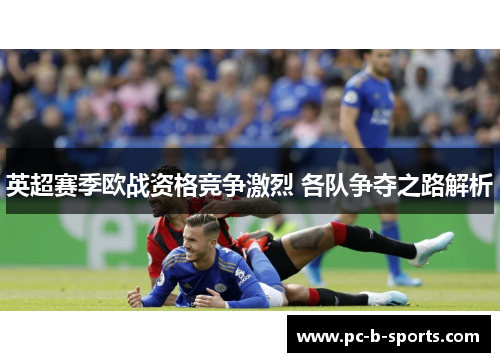 英超赛季欧战资格竞争激烈 各队争夺之路解析