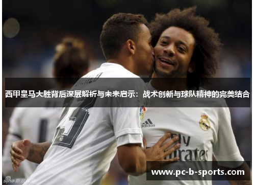 西甲皇马大胜背后深层解析与未来启示:战术创新与球队精神的完美结合