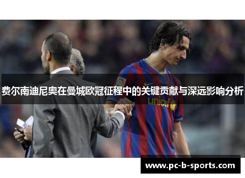 费尔南迪尼奥在曼城欧冠征程中的关键贡献与深远影响分析