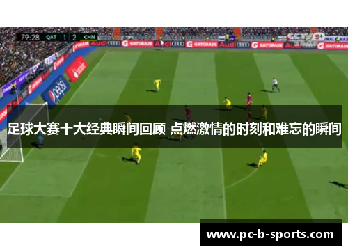 足球大赛十大经典瞬间回顾 点燃激情的时刻和难忘的瞬间 足球大赛十大经典瞬间回顾 点燃激情的时刻和难忘的瞬间