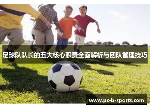 足球队队长的五大核心职责全面解析与团队管理技巧