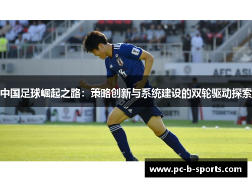 中国足球崛起之路：策略创新与系统建设的双轮驱动探索