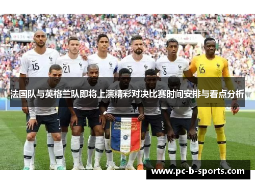 法国队与英格兰队即将上演精彩对决比赛时间安排与看点分析