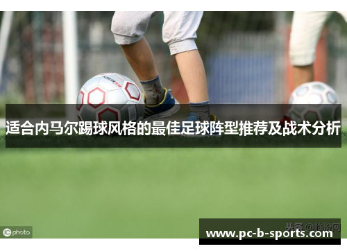 适合内马尔踢球风格的最佳足球阵型推荐及战术分析