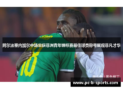 阿尔法塞内加尔中场荣获非洲青年锦标赛最佳球员称号展现非凡才华