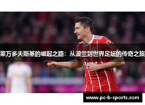 莱万多夫斯基的崛起之路：从波兰到世界足坛的传奇之旅