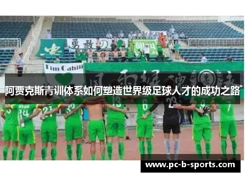 阿贾克斯青训体系如何塑造世界级足球人才的成功之路