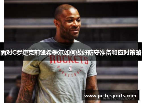 面对C罗捷克前锋希季尔如何做好防守准备和应对策略