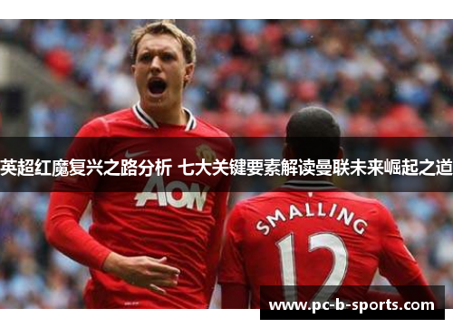 英超红魔复兴之路分析 七大关键要素解读曼联未来崛起之道