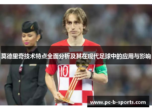 莫德里奇技术特点全面分析及其在现代足球中的应用与影响