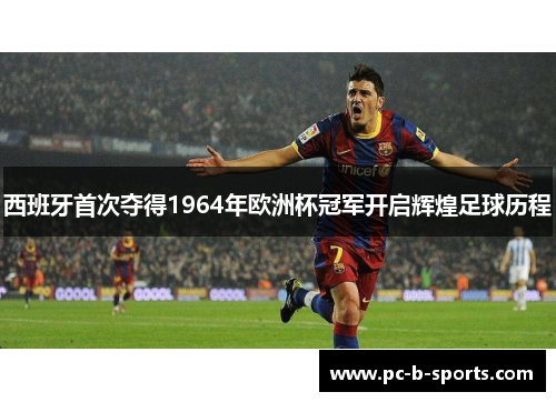 西班牙首次夺得1964年欧洲杯冠军开启辉煌足球历程