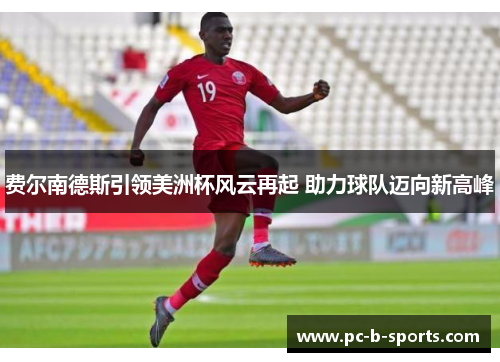 费尔南德斯引领美洲杯风云再起 助力球队迈向新高峰 费尔南德斯引领美洲杯风云再起 助力球队迈向新高峰