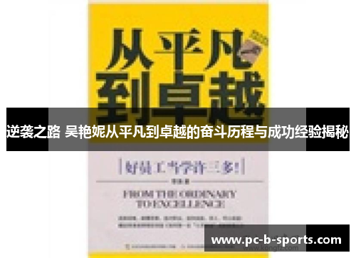 逆袭之路 吴艳妮从平凡到卓越的奋斗历程与成功经验揭秘 逆袭之路 吴艳妮从平凡到卓越的奋斗历程与成功经验揭秘