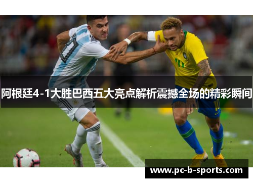 阿根廷4-1大胜巴西五大亮点解析震撼全场的精彩瞬间