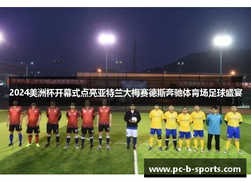 2024美洲杯开幕式点亮亚特兰大梅赛德斯奔驰体育场足球盛宴 2024美洲杯开幕式点亮亚特兰大梅赛德斯奔驰体育场足球盛宴