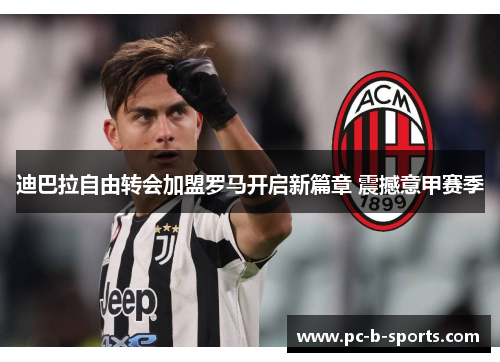 迪巴拉自由转会加盟罗马开启新篇章 震撼意甲赛季