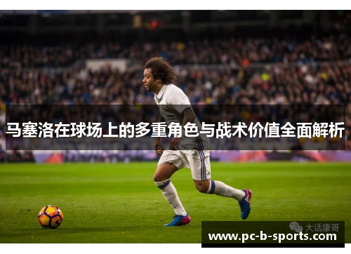 马塞洛在球场上的多重角色与战术价值全面解析