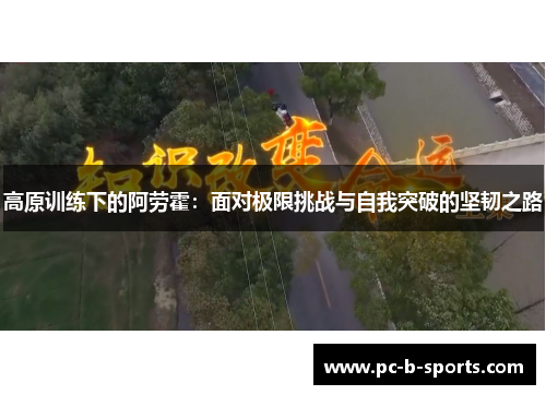 高原训练下的阿劳霍：面对极限挑战与自我突破的坚韧之路