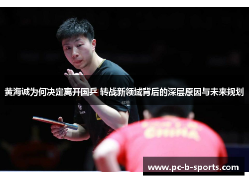 黄海诚为何决定离开国乒 转战新领域背后的深层原因与未来规划