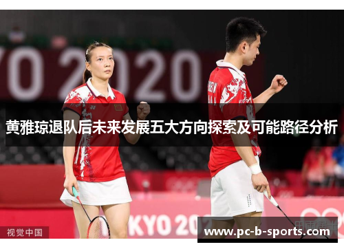 黄雅琼退队后未来发展五大方向探索及可能路径分析