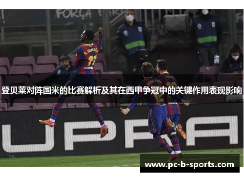 登贝莱对阵国米的比赛解析及其在西甲争冠中的关键作用表现影响