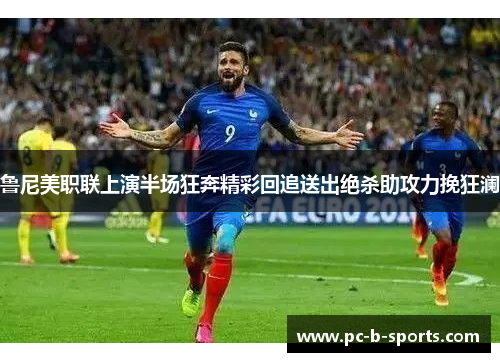 鲁尼美职联上演半场狂奔精彩回追送出绝杀助攻力挽狂澜 鲁尼美职联上演半场狂奔精彩回追送出绝杀助攻力挽狂澜