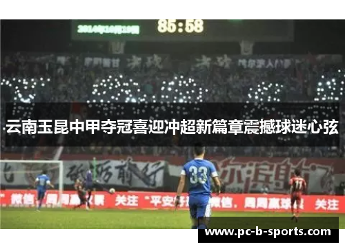 云南玉昆中甲夺冠喜迎冲超新篇章震撼球迷心弦