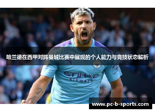 哈兰德在西甲对阵曼城比赛中展现的个人能力与竞技状态解析